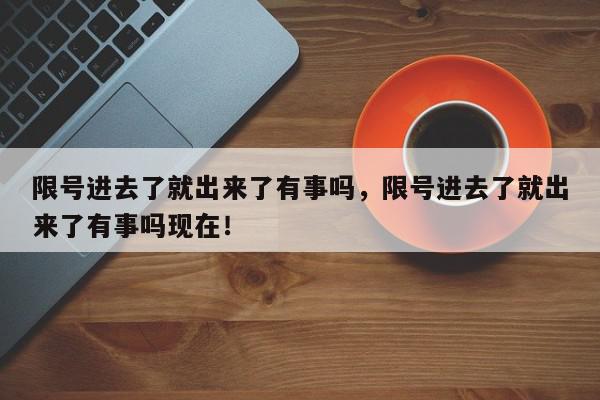 限号进去了就出来了有事吗，限号进去了就出来了有事吗现在！-第1张图片-我家生活百科