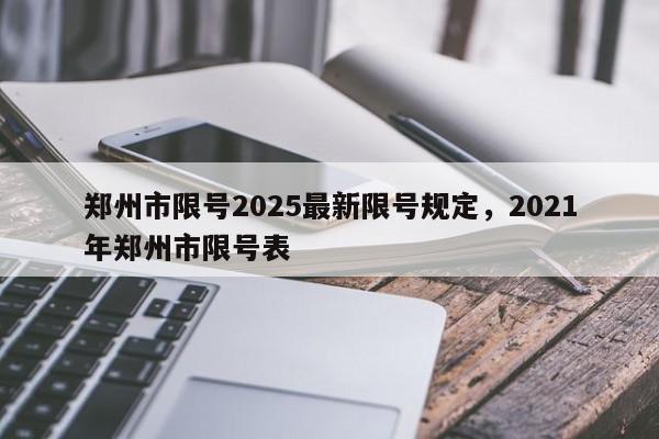 郑州市限号2025最新限号规定，2021年郑州市限号表-第1张图片-我家生活百科