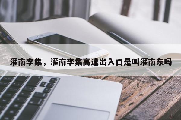 灌南李集,灌南李集高速出入口是叫灌南东吗-第1张图片-我家生活百科 灌南李集,灌南李集高速出入口是叫灌南东吗-第1张图片-我家生活百科