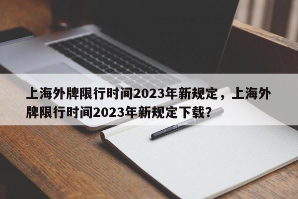 上海外牌限行时间2023年新规定,上海外牌限行时间2023年新规定下载?-第1张图片-我家生活百科 上海外牌限行时间2023年新规定,上海外牌限行时间2023年新规定下载?-第1张图片-我家生活百科
