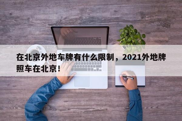 在北京外地车牌有什么限制，2021外地牌照车在北京！-第1张图片-我家生活百科