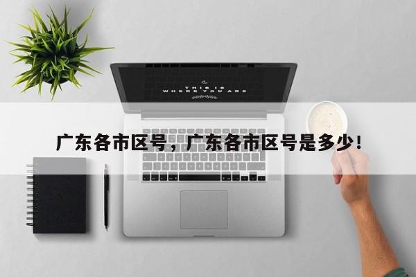 广东各市区号，广东各市区号是多少！-第1张图片-我家生活百科