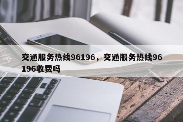 交通服务热线96196，交通服务热线96196收费吗-第1张图片-我家生活百科