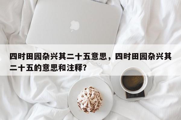 四时田园杂兴其二十五意思，四时田园杂兴其二十五的意思和注释？-第1张图片-我家生活百科