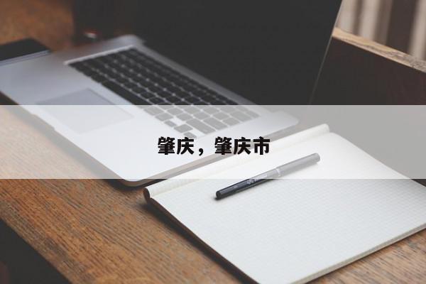 肇庆，肇庆市-第1张图片-我家生活百科