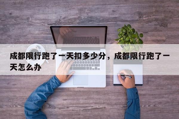 成都限行跑了一天扣多少分，成都限行跑了一天怎么办-第1张图片-我家生活百科
