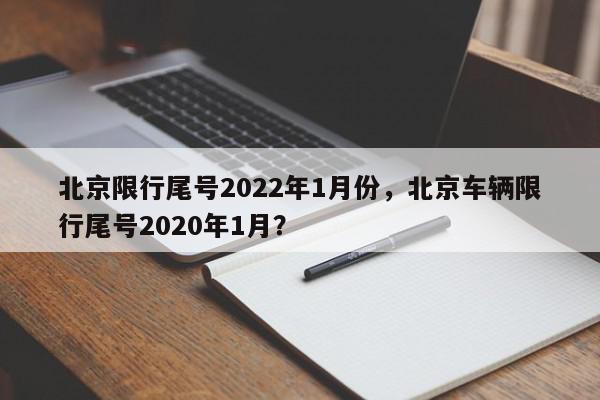 北京限行尾号2022年1月份，北京车辆限行尾号2020年1月？-第1张图片-我家生活百科