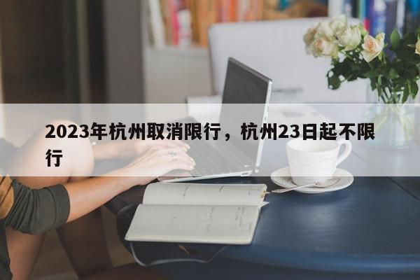 2023年杭州取消限行，杭州23日起不限行-第1张图片-我家生活百科