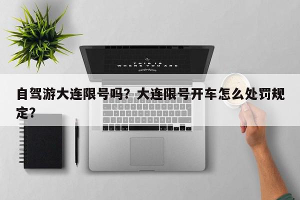 自驾游大连限号吗？大连限号开车怎么处罚规定？-第1张图片-我家生活百科