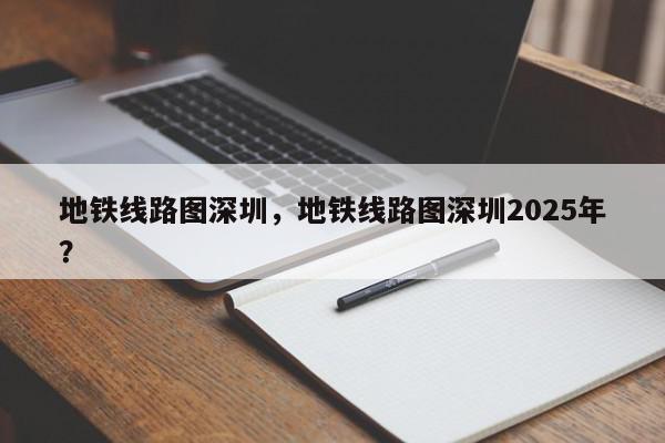 地铁线路图深圳,地铁线路图深圳2025年?-第1张图片-我家生活百科 地铁线路图深圳,地铁线路图深圳2025年?-第1张图片-我家生活百科