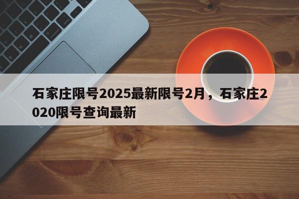 石家庄限号2025最新限号2月，石家庄2020限号查询最新-第1张图片-我家生活百科