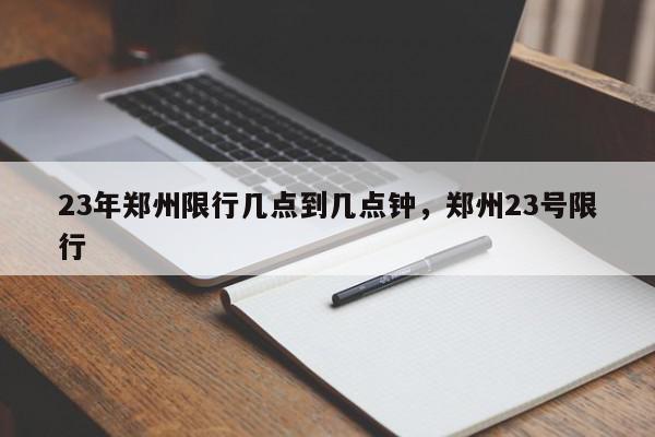 23年郑州限行几点到几点钟，郑州23号限行-第1张图片-我家生活百科
