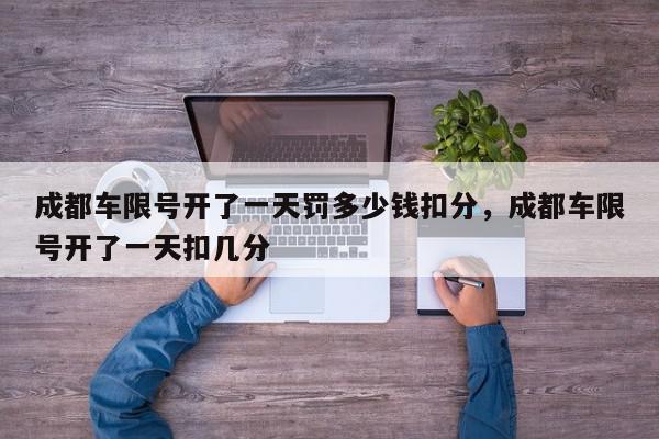 成都车限号开了一天罚多少钱扣分，成都车限号开了一天扣几分-第1张图片-我家生活百科