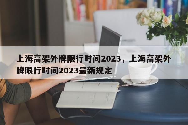 上海高架外牌限行时间2023，上海高架外牌限行时间2023最新规定-第1张图片-我家生活百科