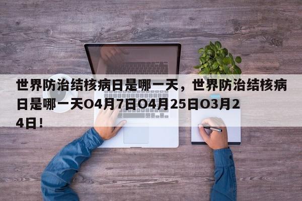 世界防治结核病日是哪一天，世界防治结核病日是哪一天O4月7日O4月25日O3月24日！-第1张图片-我家生活百科