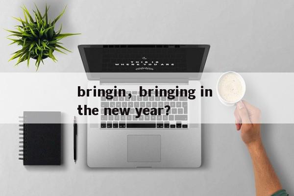 bringin，bringing in the new year？-第1张图片-我家生活百科