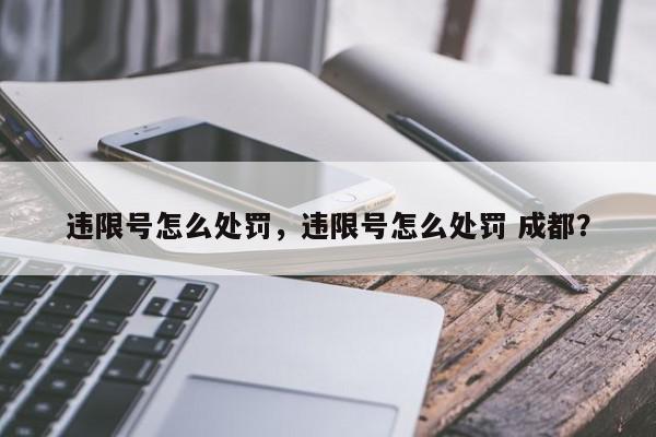 违限号怎么处罚,违限号怎么处罚 成都?-第1张图片-我家生活百科 违限号怎么处罚,违限号怎么处罚 成都?-第1张图片-我家生活百科