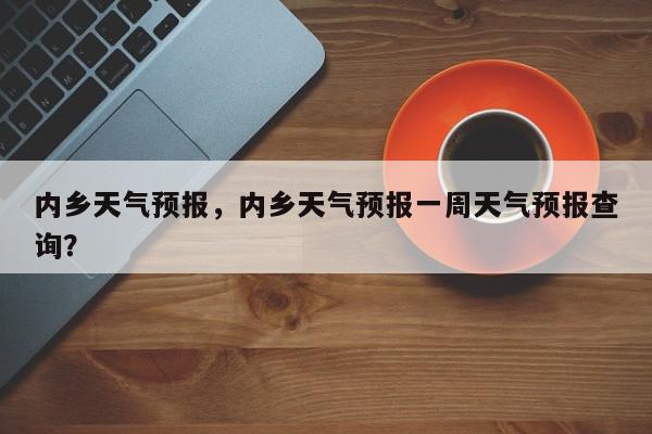 内乡天气预报，内乡天气预报一周天气预报查询？-第1张图片-我家生活百科