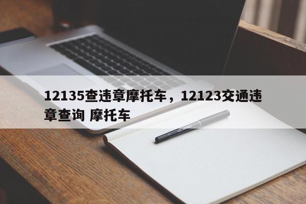 12135查违章摩托车，12123交通违章查询 摩托车-第1张图片-我家生活百科