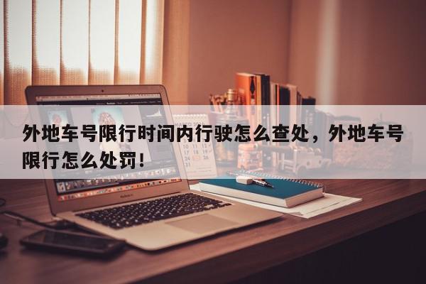 外地车号限行时间内行驶怎么查处，外地车号限行怎么处罚！-第1张图片-我家生活百科