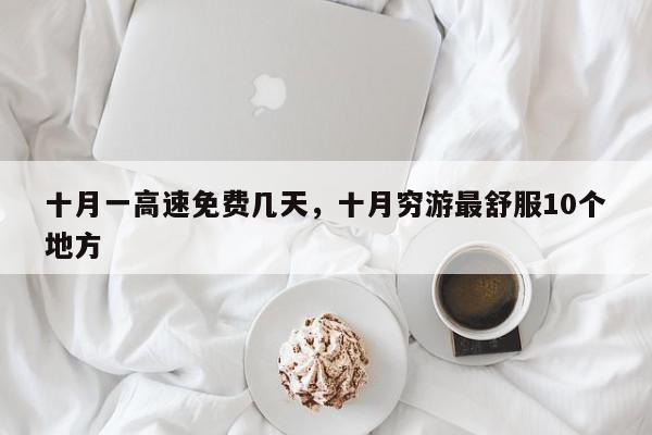 十月一高速免费几天，十月穷游最舒服10个地方-第1张图片-我家生活百科