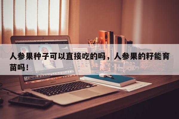 人参果种子可以直接吃的吗，人参果的籽能育苗吗！-第1张图片-我家生活百科