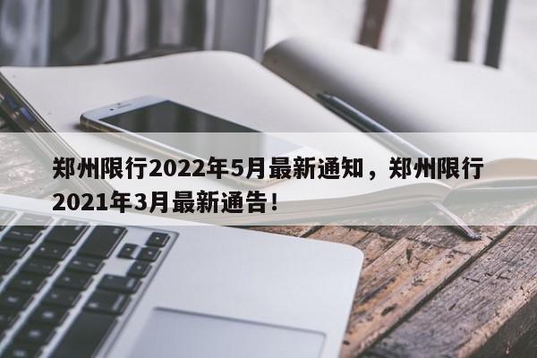 郑州限行2022年5月最新通知,郑州限行2021年3月最新通告!-第1张图片-我家生活百科 郑州限行2022年5月最新通知,郑州限行2021年3月最新通告!-第1张图片-我家生活百科
