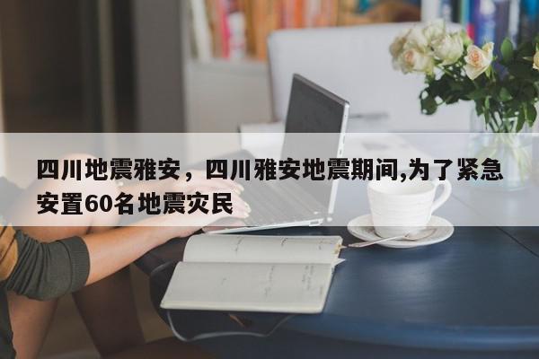 四川地震雅安，四川雅安地震期间,为了紧急安置60名地震灾民-第1张图片-我家生活百科