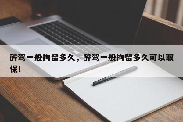 醉驾一般拘留多久，醉驾一般拘留多久可以取保！-第1张图片-我家生活百科