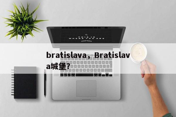 bratislava，Bratislava城堡？-第1张图片-我家生活百科