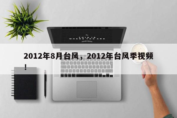 2012年8月台风，2012年台风季视频！-第1张图片-我家生活百科
