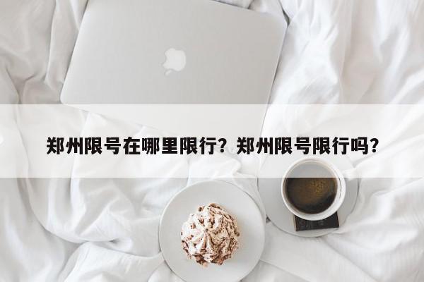 郑州限号在哪里限行？郑州限号限行吗？-第1张图片-我家生活百科