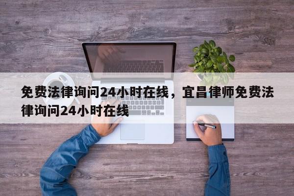 免费法律询问24小时在线,宜昌律师免费法律询问24小时在线-第1张图片-我家生活百科 免费法律询问24小时在线,宜昌律师免费法律询问24小时在线-第1张图片-我家生活百科