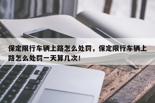 保定限行车辆上路怎么处罚，保定限行车辆上路怎么处罚一天算几次！-第1张图片-我家生活百科