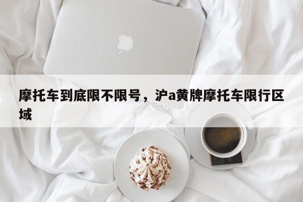 摩托车到底限不限号，沪a黄牌摩托车限行区域-第1张图片-我家生活百科