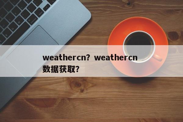 weathercn?weathercn 数据获取?-第1张图片-我家生活百科 weathercn?weathercn 数据获取?-第1张图片-我家生活百科