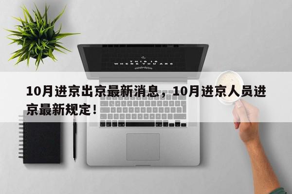 10月进京出京最新消息，10月进京人员进京最新规定！-第1张图片-我家生活百科