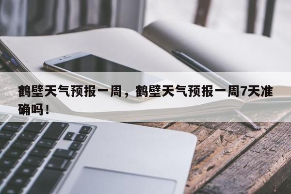 鹤壁天气预报一周,鹤壁天气预报一周7天准确吗!-第1张图片-我家生活百科 鹤壁天气预报一周,鹤壁天气预报一周7天准确吗!-第1张图片-我家生活百科