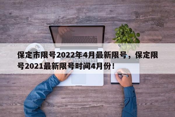 保定市限号2022年4月最新限号，保定限号2021最新限号时间4月份！-第1张图片-我家生活百科