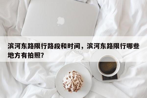 滨河东路限行路段和时间，滨河东路限行哪些地方有拍照？-第1张图片-我家生活百科