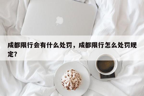 成都限行会有什么处罚，成都限行怎么处罚规定？-第1张图片-我家生活百科