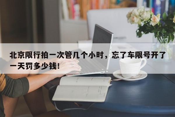 北京限行拍一次管几个小时，忘了车限号开了一天罚多少钱！-第1张图片-我家生活百科