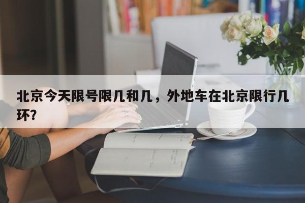 北京今天限号限几和几，外地车在北京限行几环？-第1张图片-我家生活百科