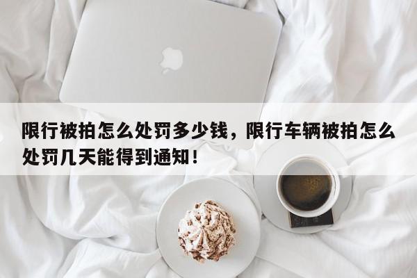 限行被拍怎么处罚多少钱，限行车辆被拍怎么处罚几天能得到通知！-第1张图片-我家生活百科