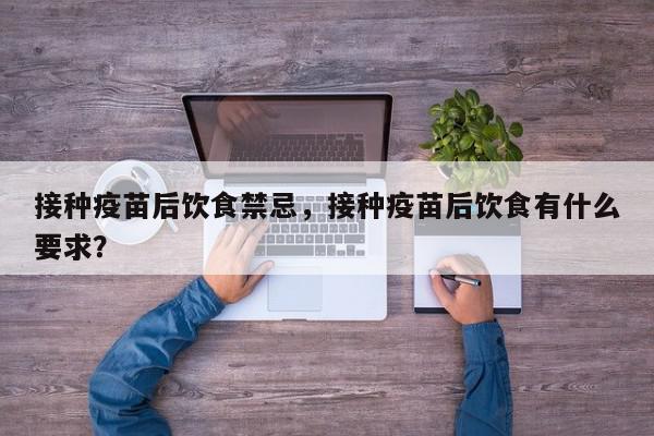 接种疫苗后饮食禁忌，接种疫苗后饮食有什么要求？-第1张图片-我家生活百科