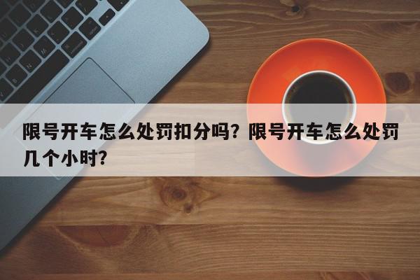 限号开车怎么处罚扣分吗？限号开车怎么处罚几个小时？-第1张图片-我家生活百科