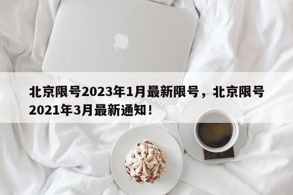 北京限号2023年1月最新限号，北京限号2021年3月最新通知！-第1张图片-我家生活百科