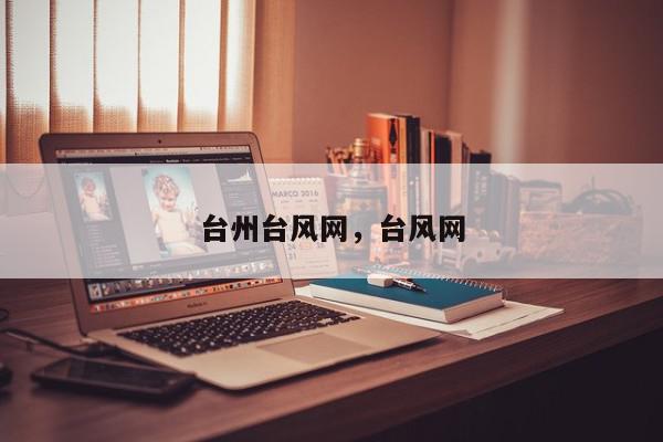 台州台风网，台风网-第1张图片-我家生活百科