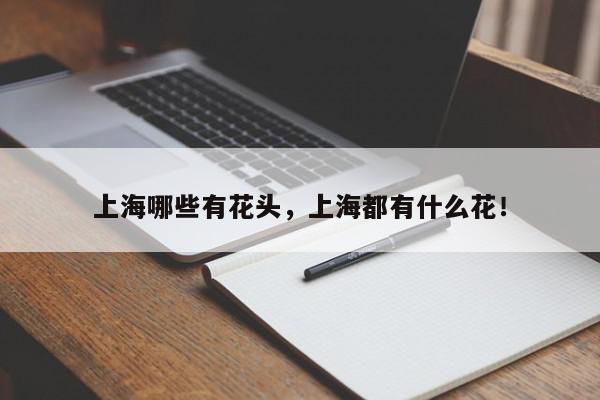 上海哪些有花头，上海都有什么花！-第1张图片-我家生活百科