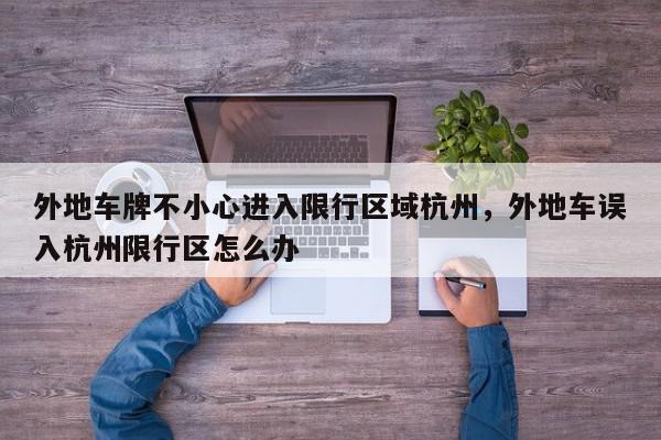 外地车牌不小心进入限行区域杭州，外地车误入杭州限行区怎么办-第1张图片-我家生活百科
